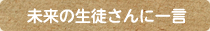 未来の生徒さんに一言